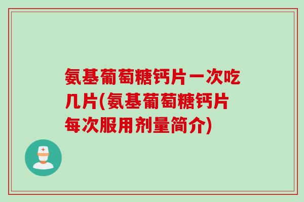 氨基葡萄糖钙片一次吃几片(氨基葡萄糖钙片每次服用剂量简介)