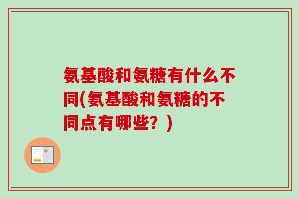 氨基酸和氨糖有什么不同(氨基酸和氨糖的不同点有哪些?) 氨基酸和氨糖有什么不同(氨基酸和氨糖的不同点有哪些?)