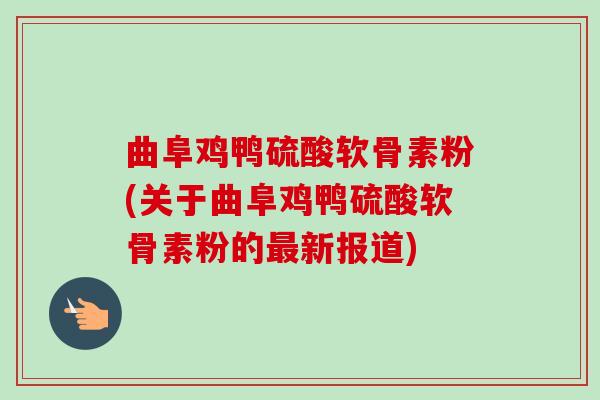 曲阜鸡鸭硫酸软骨素粉(关于曲阜鸡鸭硫酸软骨素粉的最新报道)