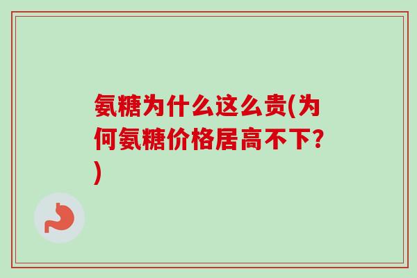 氨糖为什么这么贵(为何氨糖价格居高不下？)