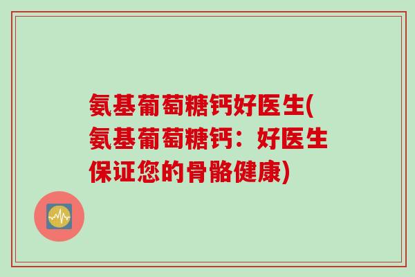 氨基葡萄糖钙好医生(氨基葡萄糖钙：好医生保证您的骨骼健康)