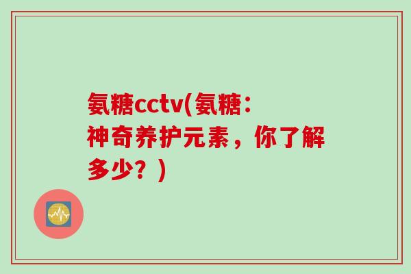 氨糖cctv(氨糖：神奇养护元素，你了解多少？)