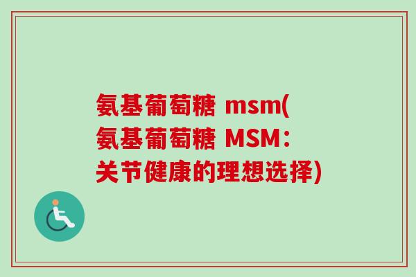 氨基葡萄糖 msm(氨基葡萄糖 MSM：关节健康的理想选择)