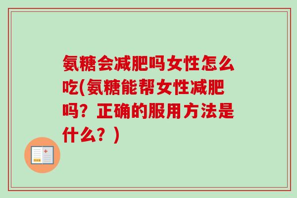 氨糖会减肥吗女性怎么吃(氨糖能帮女性减肥吗？正确的服用方法是什么？)