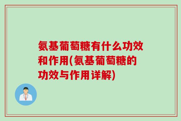 氨基葡萄糖有什么功效和作用(氨基葡萄糖的功效与作用详解)