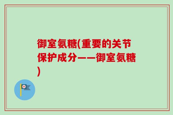 御室氨糖(重要的关节保护成分——御室氨糖)