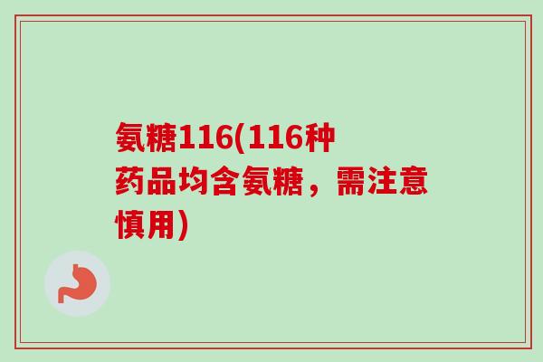 氨糖116(116种药品均含氨糖，需注意慎用)