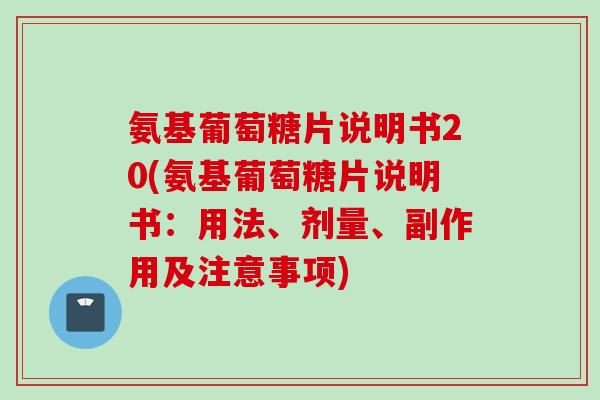 氨基葡萄糖片说明书20(氨基葡萄糖片说明书：用法、剂量、副作用及注意事项)