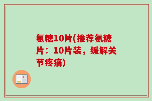 氨糖10片(推荐氨糖片：10片装，缓解关节疼痛)