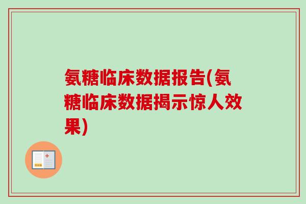 氨糖临床数据报告(氨糖临床数据揭示惊人效果)
