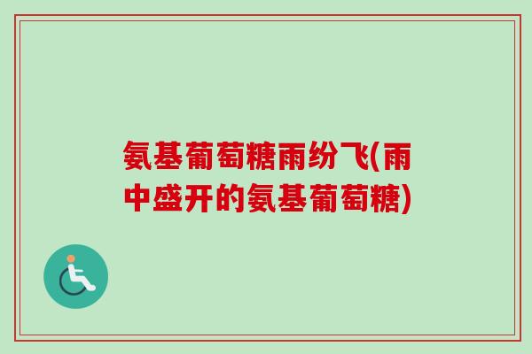 氨基葡萄糖雨纷飞(雨中盛开的氨基葡萄糖)