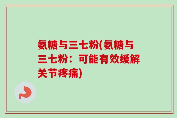氨糖与三七粉(氨糖与三七粉：可能有效缓解关节疼痛)