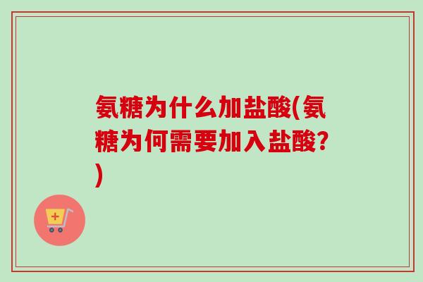 氨糖为什么加盐酸(氨糖为何需要加入盐酸？)