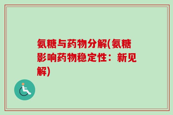 氨糖与药物分解(氨糖影响药物稳定性：新见解)