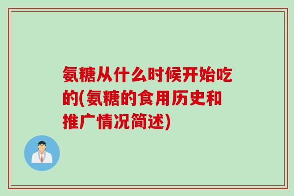 氨糖从什么时候开始吃的(氨糖的食用历史和推广情况简述)