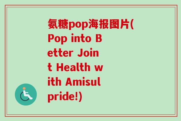 氨糖pop海报图片(Pop into Better Joint Health with Amisulpride!)
