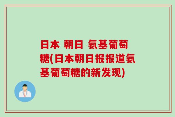 日本 朝日 氨基葡萄糖(日本朝日报报道氨基葡萄糖的新发现)