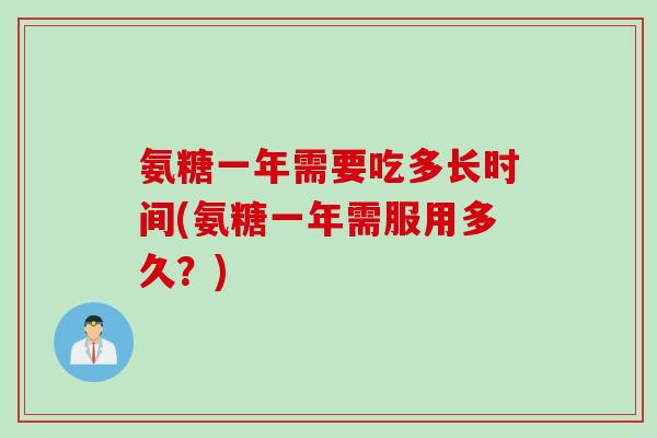 氨糖一年需要吃多长时间(氨糖一年需服用多久？)