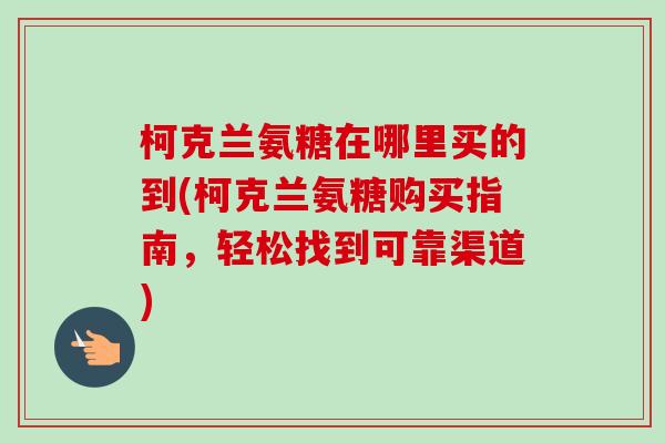 柯克兰氨糖在哪里买的到(柯克兰氨糖购买指南，轻松找到可靠渠道)