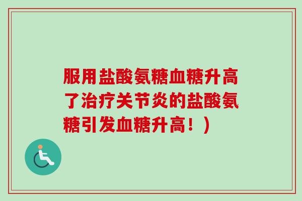 服用盐酸氨糖血糖升高了治疗关节炎的盐酸氨糖引发血糖升高！)