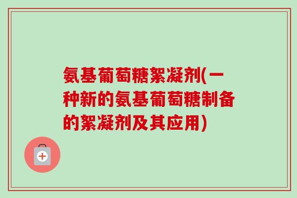 氨基葡萄糖絮凝剂(一种新的氨基葡萄糖制备的絮凝剂及其应用)