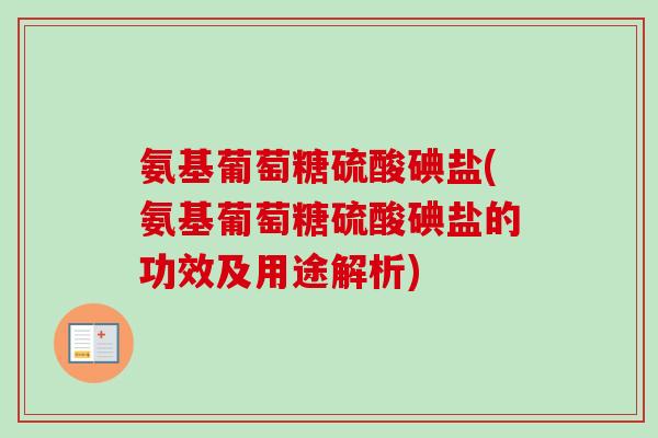 氨基葡萄糖硫酸碘盐(氨基葡萄糖硫酸碘盐的功效及用途解析)