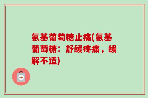 氨基葡萄糖止痛(氨基葡萄糖：舒缓疼痛，缓解不适)