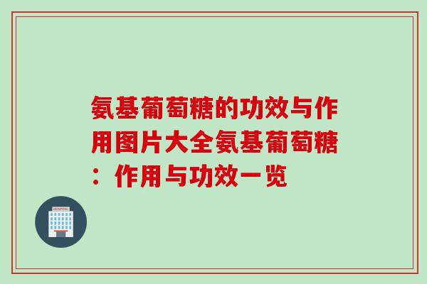 氨基葡萄糖的功效与作用图片大全氨基葡萄糖:作用与功效一览 氨基葡萄糖的功效与作用图片大全氨基葡萄糖:作用与功效一览