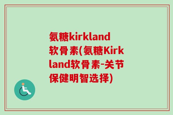 氨糖kirkland软骨素(氨糖Kirkland软骨素-关节保健明智选择)