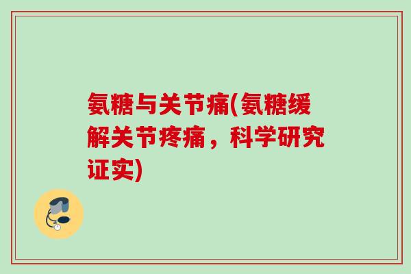 氨糖与关节痛(氨糖缓解关节疼痛，科学研究证实)