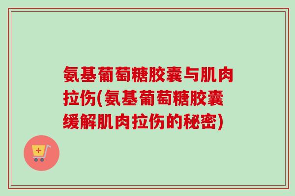 氨基葡萄糖胶囊与肌肉拉伤(氨基葡萄糖胶囊缓解肌肉拉伤的秘密)