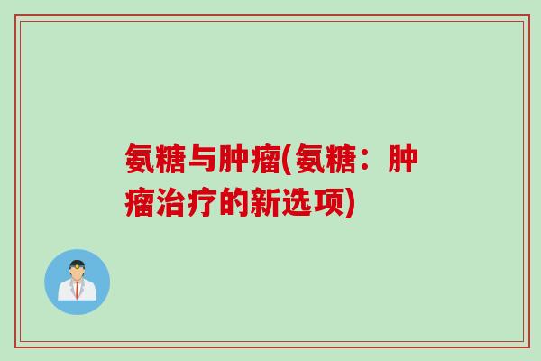 氨糖与肿瘤(氨糖：肿瘤治疗的新选项)