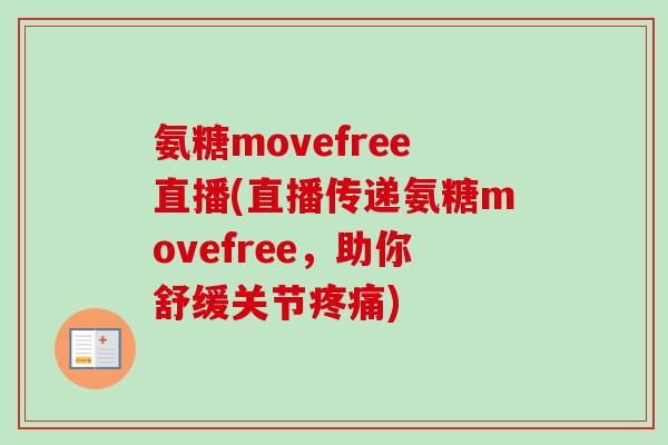 氨糖movefree直播(直播传递氨糖movefree，助你舒缓关节疼痛)