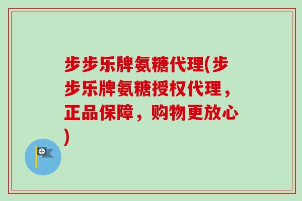 步步乐牌氨糖代理(步步乐牌氨糖授权代理，正品保障，购物更放心)