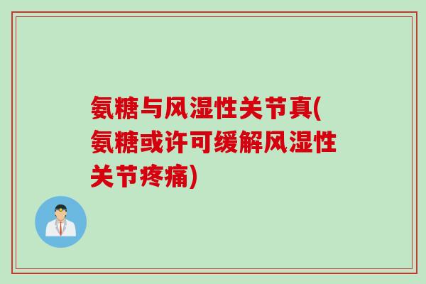 氨糖与风湿性关节真(氨糖或许可缓解风湿性关节疼痛)