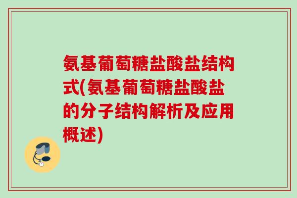 氨基葡萄糖盐酸盐结构式(氨基葡萄糖盐酸盐的分子结构解析及应用概述)