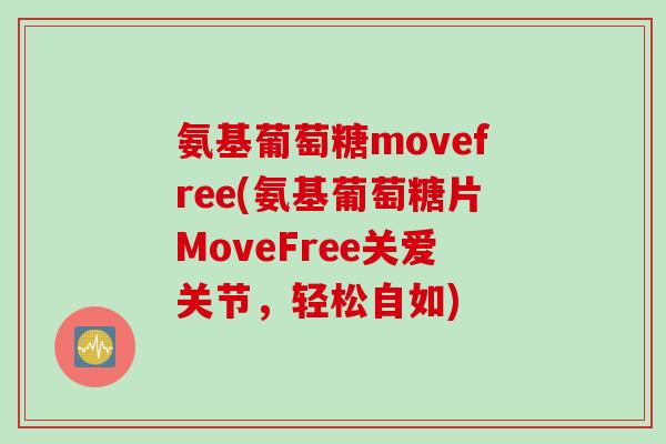 氨基葡萄糖movefree(氨基葡萄糖片MoveFree关爱关节，轻松自如)