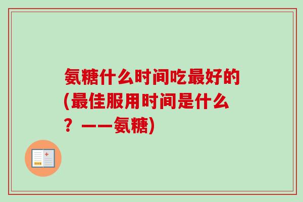 氨糖什么时间吃最好的(最佳服用时间是什么？——氨糖)