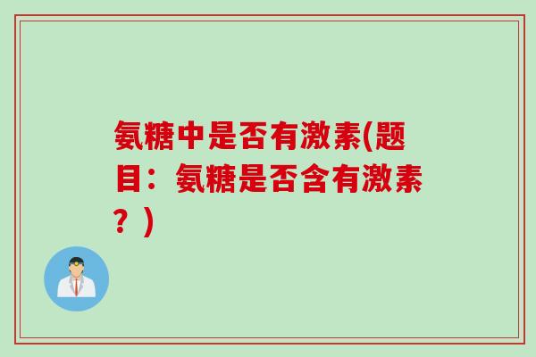 氨糖中是否有激素(题目：氨糖是否含有激素？)