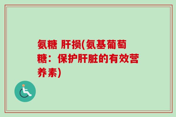 氨糖 肝损(氨基葡萄糖：保护肝脏的有效营养素)