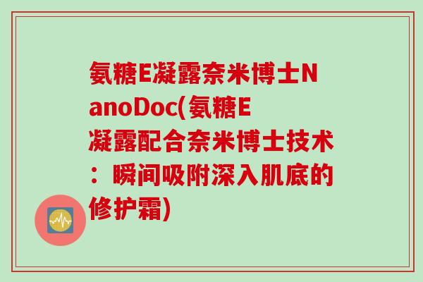 氨糖E凝露奈米博士NanoDoc(氨糖E凝露配合奈米博士技术：瞬间吸附深入肌底的修护霜)