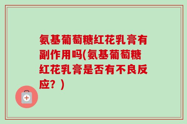 氨基葡萄糖红花乳膏有副作用吗(氨基葡萄糖红花乳膏是否有不良反应？)