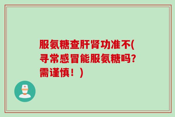 服氨糖查肝肾功准不(寻常感冒能服氨糖吗？需谨慎！)