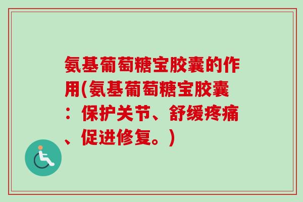 氨基葡萄糖宝胶囊的作用(氨基葡萄糖宝胶囊：保护关节、舒缓疼痛、促进修复。)
