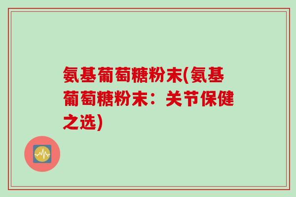 氨基葡萄糖粉末(氨基葡萄糖粉末：关节保健之选)