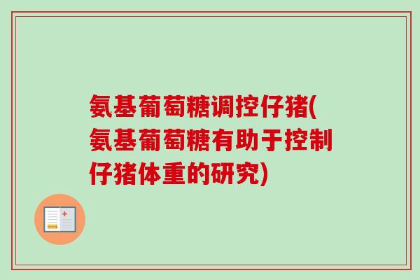 氨基葡萄糖调控仔猪(氨基葡萄糖有助于控制仔猪体重的研究)