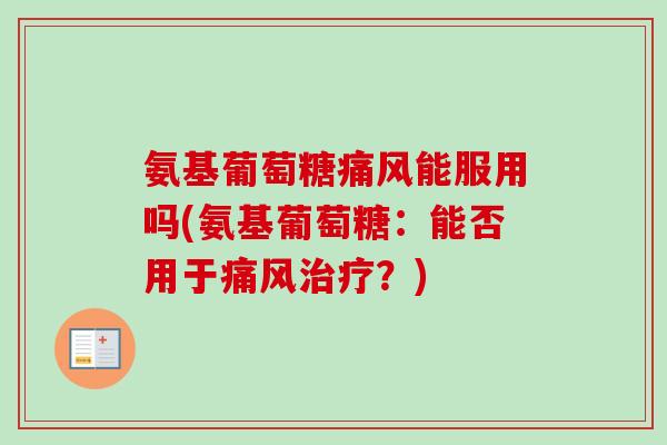 氨基葡萄糖痛风能服用吗(氨基葡萄糖：能否用于痛风治疗？)
