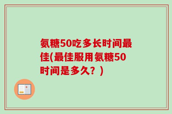 氨糖50吃多长时间最佳(最佳服用氨糖50时间是多久？)