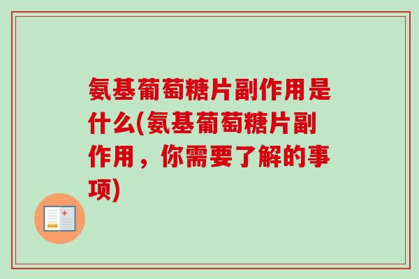 氨基葡萄糖片副作用是什么(氨基葡萄糖片副作用，你需要了解的事项)