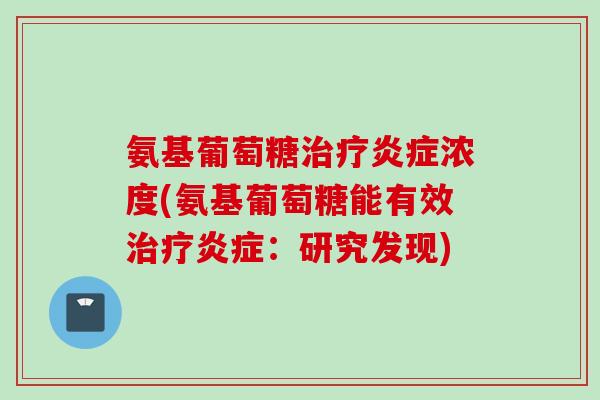 氨基葡萄糖治疗炎症浓度(氨基葡萄糖能有效治疗炎症：研究发现)